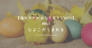 海外ママのおうちあそびNOTE#063 ひよこがうまれる